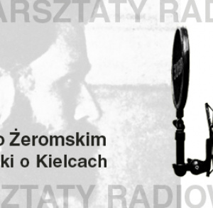 "Warsztaty radiowe: Kielce o Żeromskim. Żeromski o Kielcach"